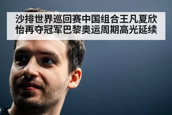 沙排世界巡回赛中国组合王凡夏欣怡再夺冠军巴黎奥运周期高光延续