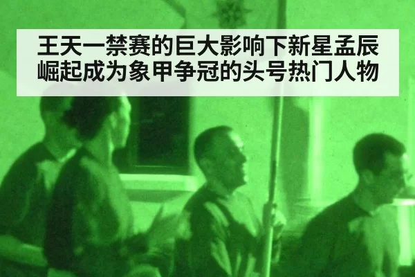 王天一禁赛的巨大影响下新星孟辰崛起成为象甲争冠的头号热门人物